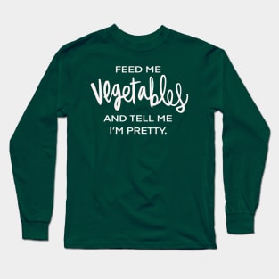 Feed Me Vegetables And Tell Me I’m Pretty Vegan Vegetarian Funny Foodie Plant Based Long Sleeve T-Shirt